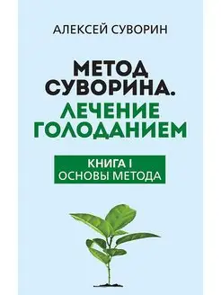 Метод Суворина. Лечение голоданием. Книга 1.Основы метода