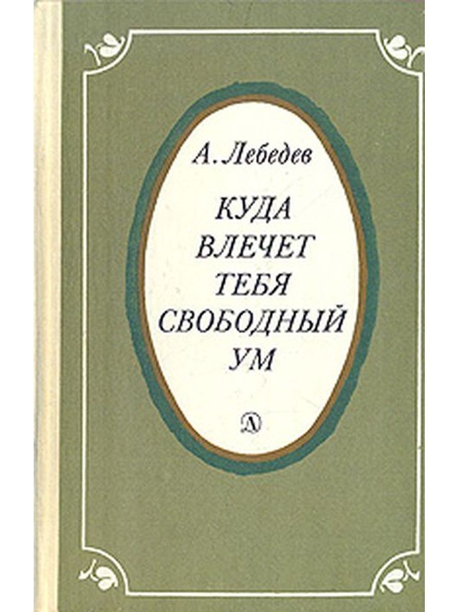 Книга открывает ум. Лебедев куда влечёт тебя. Фото обложки книги а,а, Лебедев куда влечёт тебя Свободный ум. Лебедев Автор.