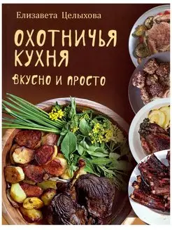 Охотничья кухня. Вкусно и просто. Елизавета Целыхова