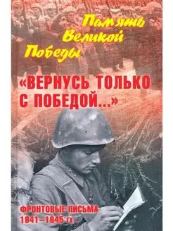 "Вернусь только с Победой." Фронтовые письма 1941-1945 гг