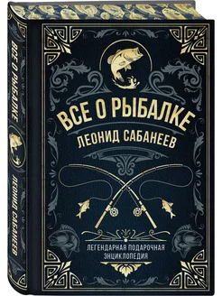 Все о рыбалке. Легендарная подарочная энциклопедия Сабанеев