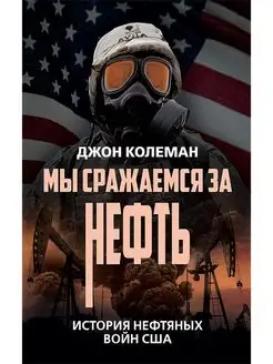 Мы сражаемся за нефть. История нефтяных войн США