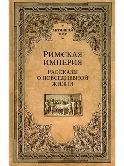 Римская империя. Рассказы о повседневной жизни