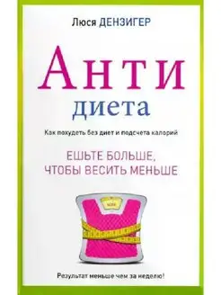 Люси Дензигер Антидиета. Ешьте больше, чтобы весить меньше