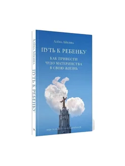 Путь к ребенку. Как привести чудо материнства в свою жизнь