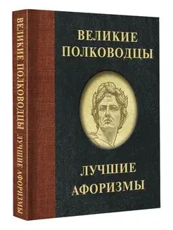 Великие полководцы. Лучшие афоризмы