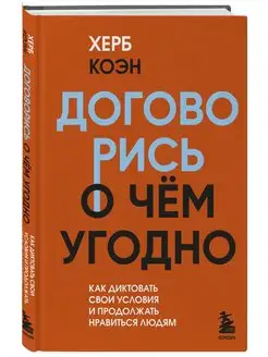 Договорись о чем угодно. Как диктовать свои условия и