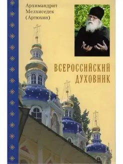 Всероссийский духовник. Архимандрит Мелхиседек (Артюхин)