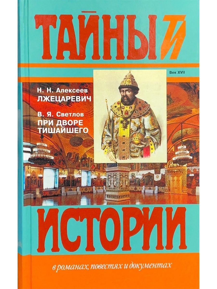 Тайны истории. Светлов при дворе Тишайшего. Лжецаревич. Николай Алексеев 