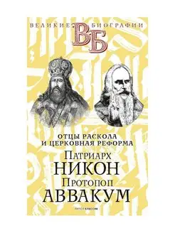 Патриарх Никон. Протопоп Аввакум. "Отцы Раскола" и церко