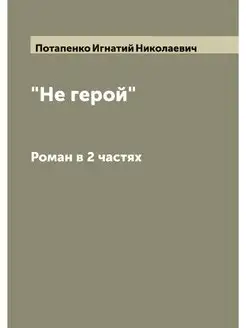 "Не герой". Роман в 2 частях