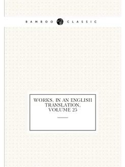 Works, in an English Translation, Volume 25