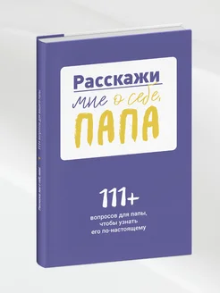 Расскажи мне о себе, папа. 111+ вопросов для папы