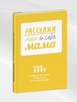 Расскажи мне о себе, мама. 111+ вопросов для мамы