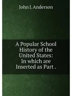 A Popular School History of the United States In wh