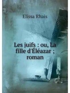 Les juifs ou, La fille d'Eleazar