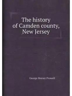 The history of Camden county, New Jersey