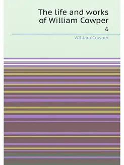 The life and works of William Cowper. 6