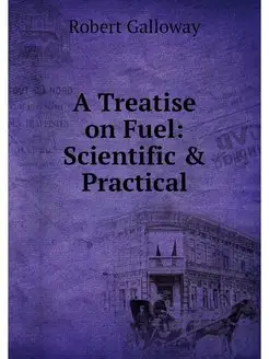 A Treatise on Fuel Scientific & Prac