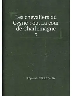 Les chevaliers du Cygne ou, La cour de Charlemagne. 3