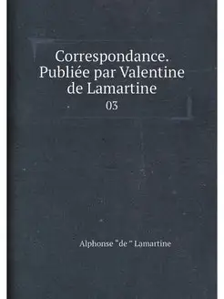 Correspondance. Publiée par Valentine de Lamartine. 03