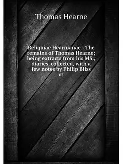 Reliquiae Hearnianae The remains of