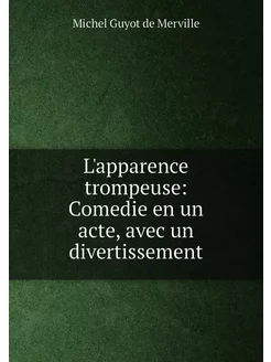 L'apparence trompeuse Comedie en un acte, avec un d