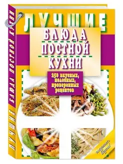 Лучшие блюда постной кухни. 250 вкусных, полезных рецептов