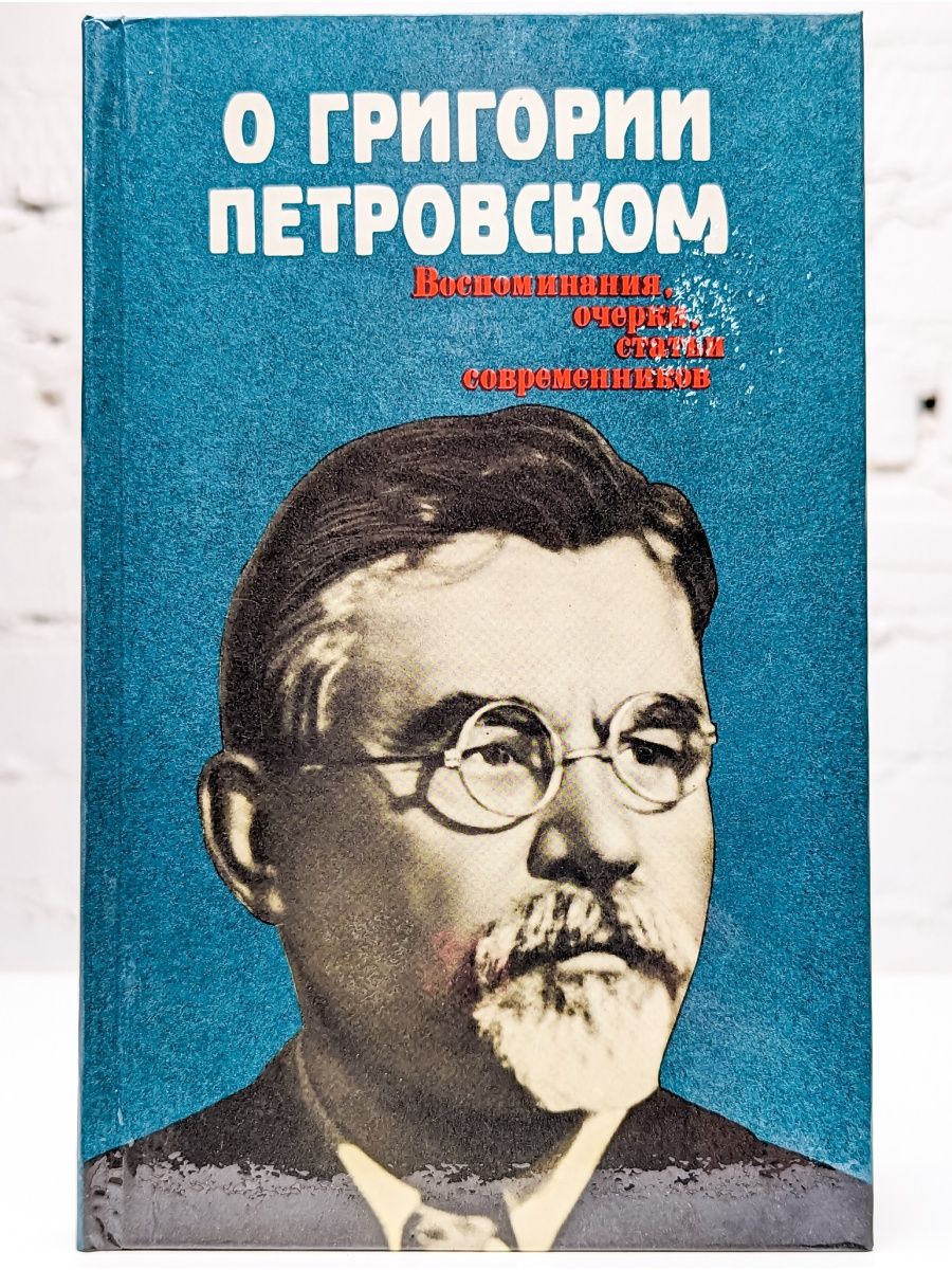 Очерк воспоминание. О Григории Петровском : воспоминания, очерки, статьи современников.. Григорий. Спрашивать о Григории. Мемуары о Петровский преобразованиях.