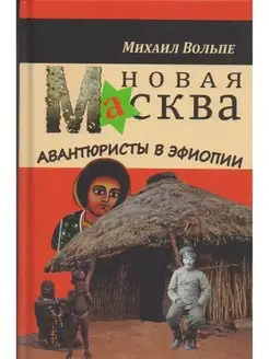 Новая МАсква. Авантюристы в Эфиопии. Михаил Вольпе