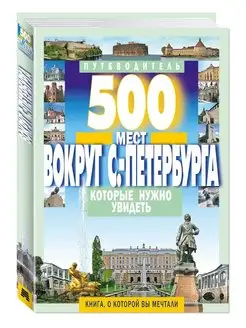 500 мест вокруг Санкт-Петербурга,нужно увидеть. Путеводитель