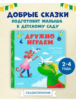 Сказки про детский сад. Дружно играем Для детей 2-4 года