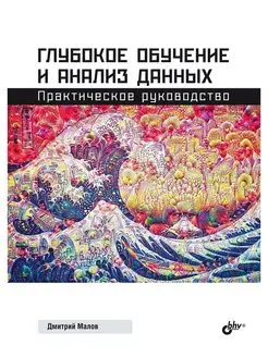 Глубокое обучение и анализ данных. Практическое руководство