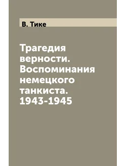 Трагедия верности. Воспоминания немецкого танкиста