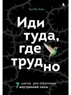 Иди туда, где трудно. 7 шагов для обретения внутренней силы