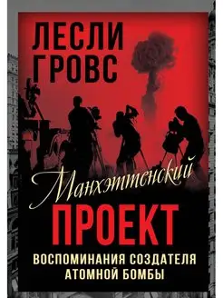 Манхэттенский проект. Воспоминания создателя атомной бомбы