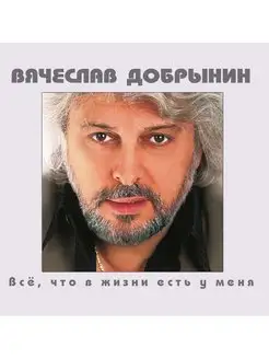 Вячеслав Добрынин. Все, Что В Жизни Есть У Меня (CD)